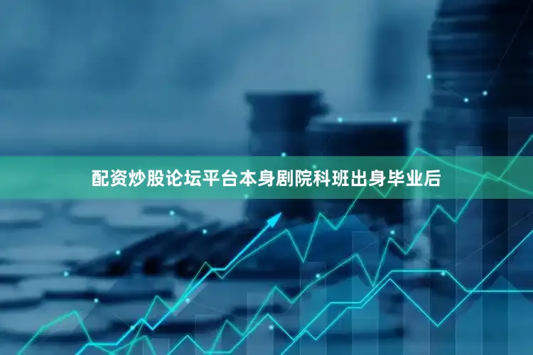 配资炒股论坛平台本身剧院科班出身毕业后
