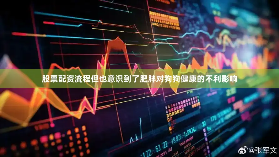 股票配资流程但也意识到了肥胖对狗狗健康的不利影响
