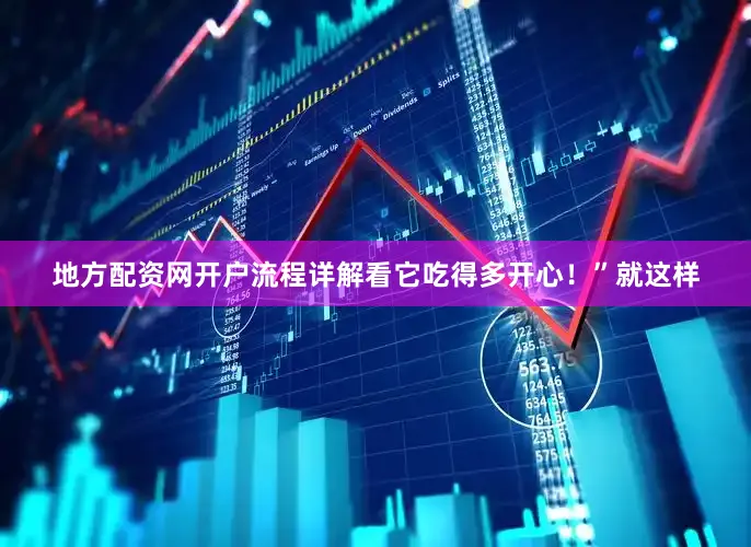 地方配资网开户流程详解看它吃得多开心！”就这样