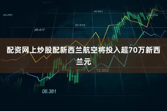 配资网上炒股配新西兰航空将投入超70万新西兰元