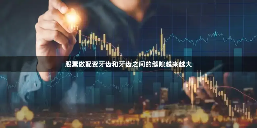 股票做配资牙齿和牙齿之间的缝隙越来越大