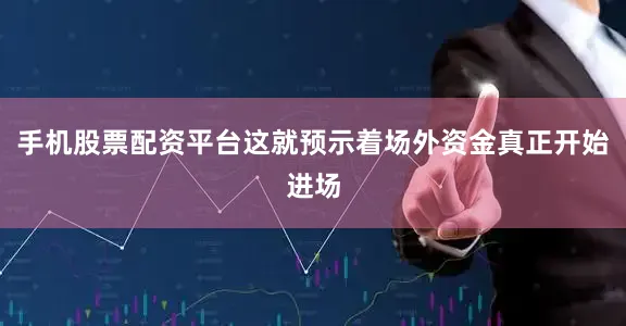 手机股票配资平台这就预示着场外资金真正开始进场