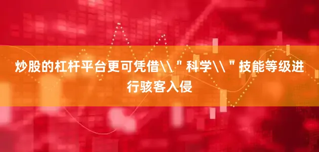 炒股的杠杆平台更可凭借\＂科学\＂技能等级进行骇客入侵