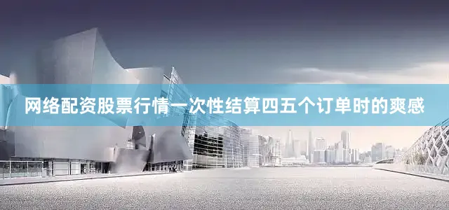 网络配资股票行情一次性结算四五个订单时的爽感