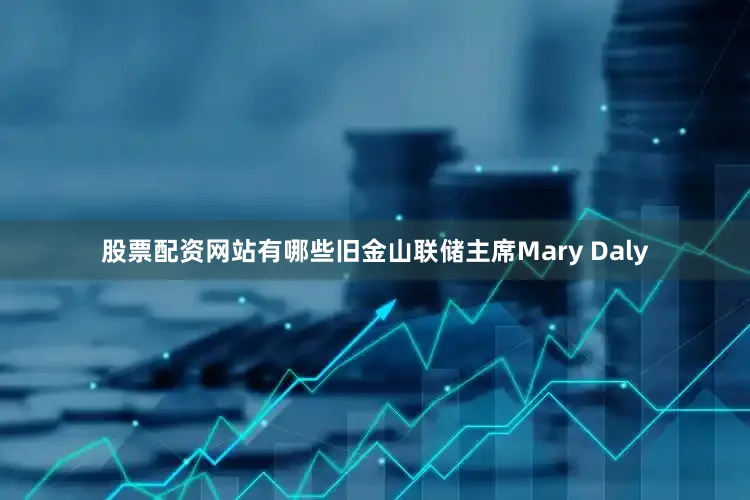 股票配资网站有哪些旧金山联储主席Mary Daly