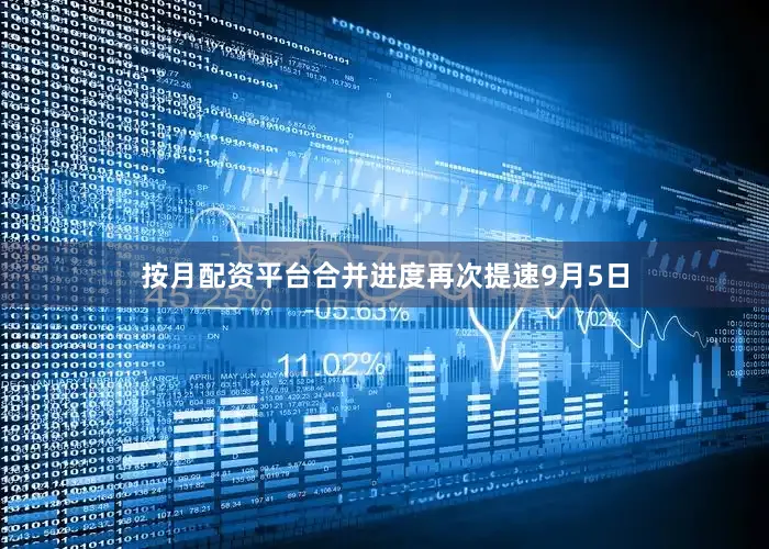 按月配资平台合并进度再次提速9月5日