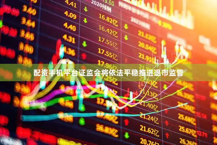 配资手机平台证监会将依法平稳推进退市监管