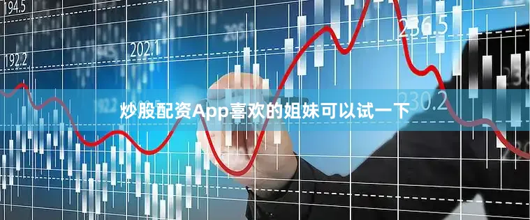 炒股配资App喜欢的姐妹可以试一下