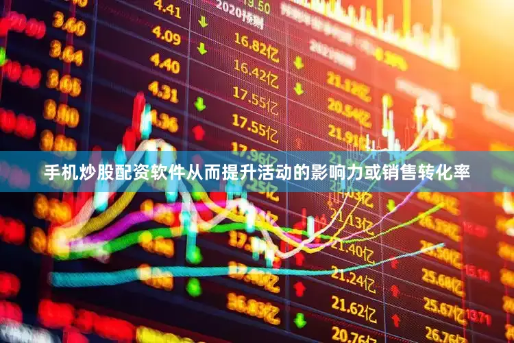 手机炒股配资软件从而提升活动的影响力或销售转化率