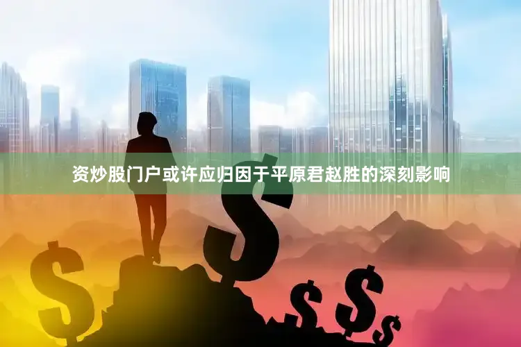 资炒股门户或许应归因于平原君赵胜的深刻影响