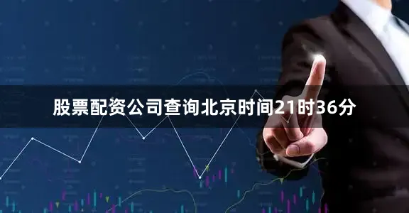 股票配资公司查询北京时间21时36分