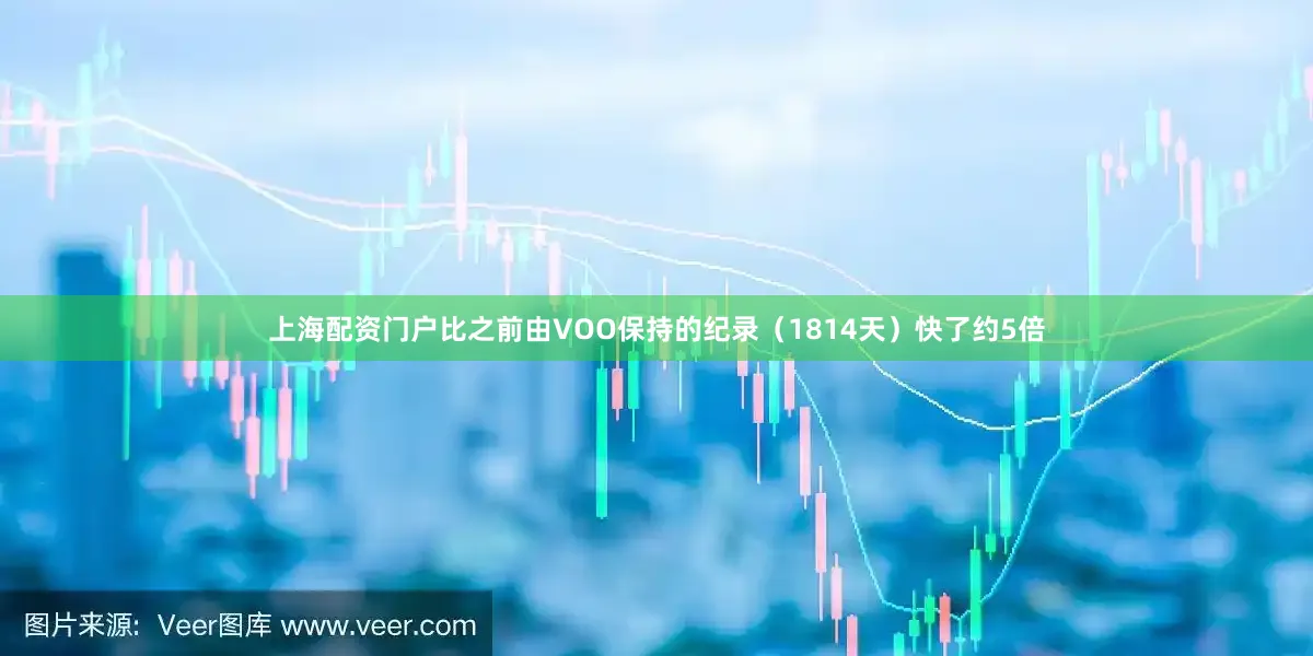上海配资门户比之前由VOO保持的纪录（1814天）快了约5倍