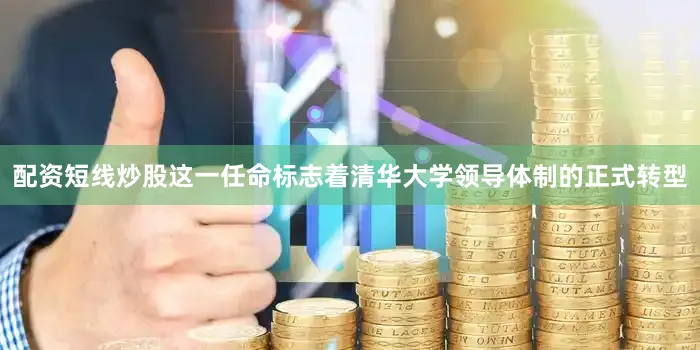 配资短线炒股这一任命标志着清华大学领导体制的正式转型
