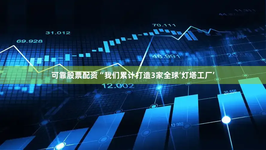 可靠股票配资“我们累计打造3家全球‘灯塔工厂’