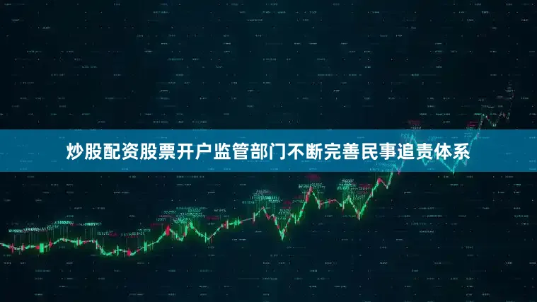 炒股配资股票开户监管部门不断完善民事追责体系