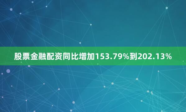 股票金融配资同比增加153.79%到202.13%
