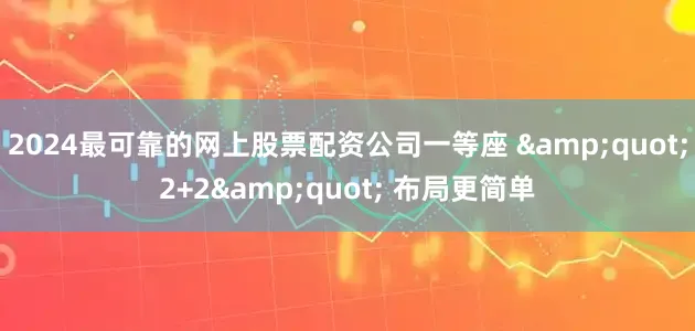 2024最可靠的网上股票配资公司一等座 &quot;2+2&quot; 布局更简单