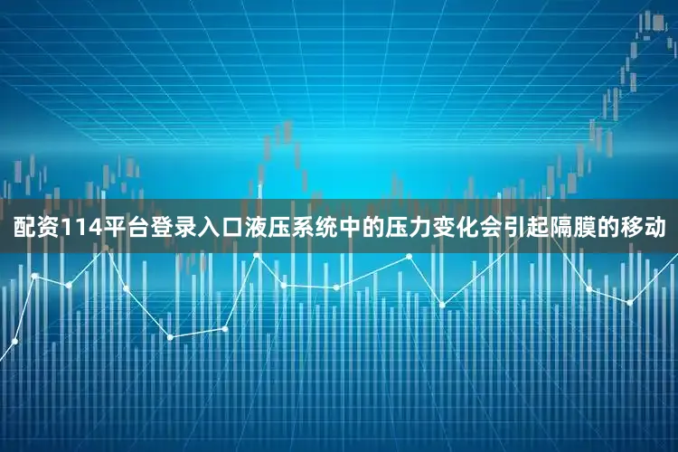 配资114平台登录入口液压系统中的压力变化会引起隔膜的移动