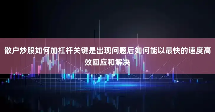 散户炒股如何加杠杆关键是出现问题后如何能以最快的速度高效回应和解决