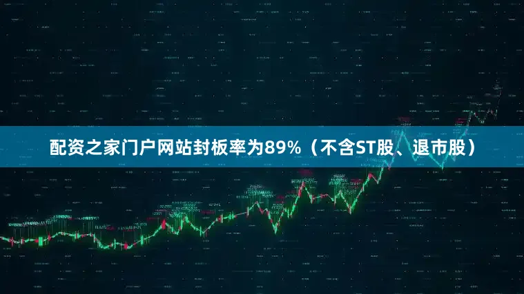 配资之家门户网站封板率为89%（不含ST股、退市股）