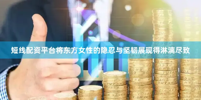 短线配资平台将东方女性的隐忍与坚韧展现得淋漓尽致