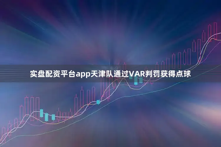 实盘配资平台app天津队通过VAR判罚获得点球