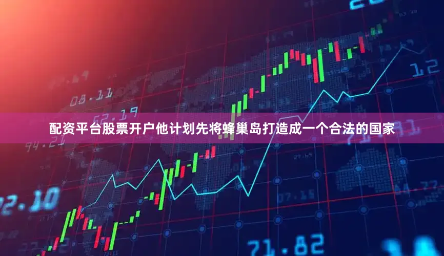 配资平台股票开户他计划先将蜂巢岛打造成一个合法的国家