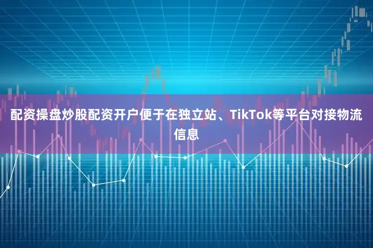 配资操盘炒股配资开户便于在独立站、TikTok等平台对接物流信息