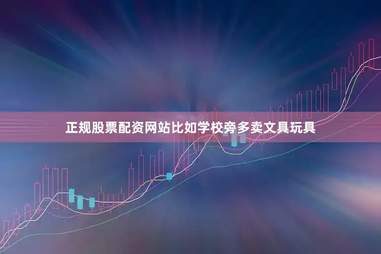 正规股票配资网站比如学校旁多卖文具玩具