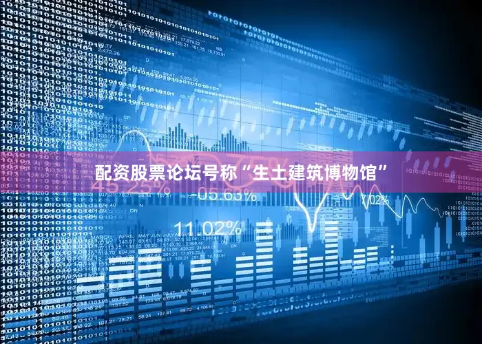 配资股票论坛号称“生土建筑博物馆”