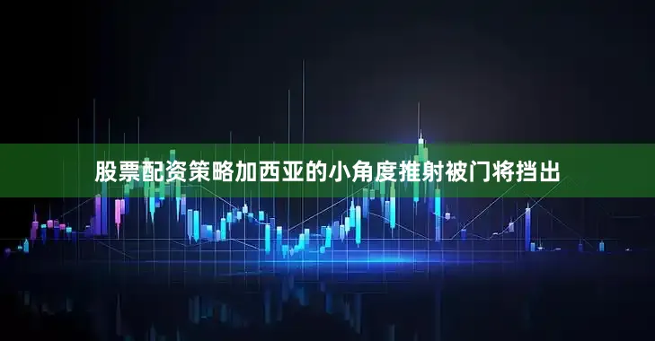 股票配资策略加西亚的小角度推射被门将挡出
