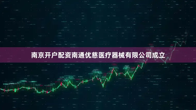 南京开户配资南通优慈医疗器械有限公司成立