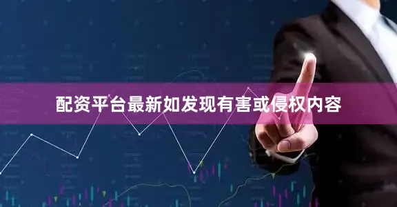 配资平台最新如发现有害或侵权内容