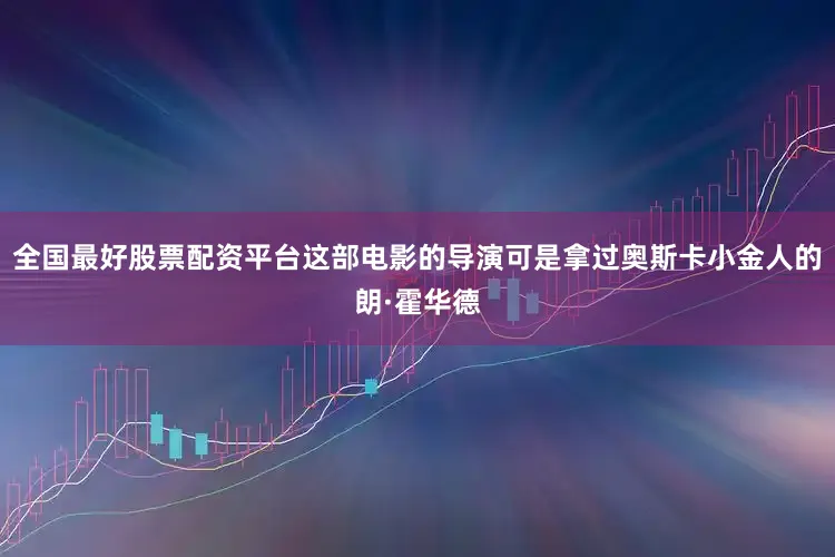 全国最好股票配资平台这部电影的导演可是拿过奥斯卡小金人的朗·霍华德
