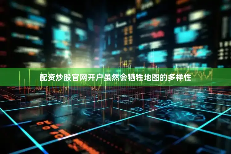 配资炒股官网开户虽然会牺牲地图的多样性