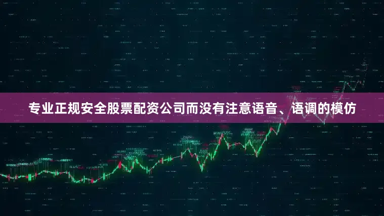 专业正规安全股票配资公司而没有注意语音、语调的模仿