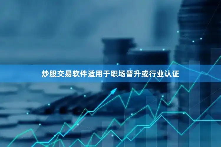 炒股交易软件适用于职场晋升或行业认证