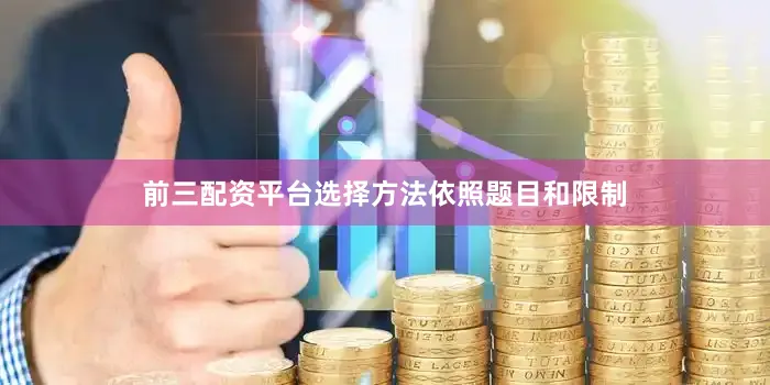 前三配资平台选择方法依照题目和限制