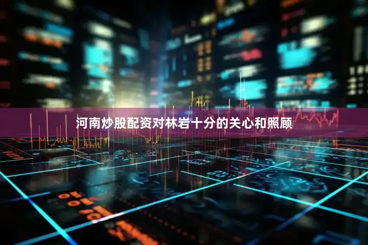 河南炒股配资对林岩十分的关心和照顾