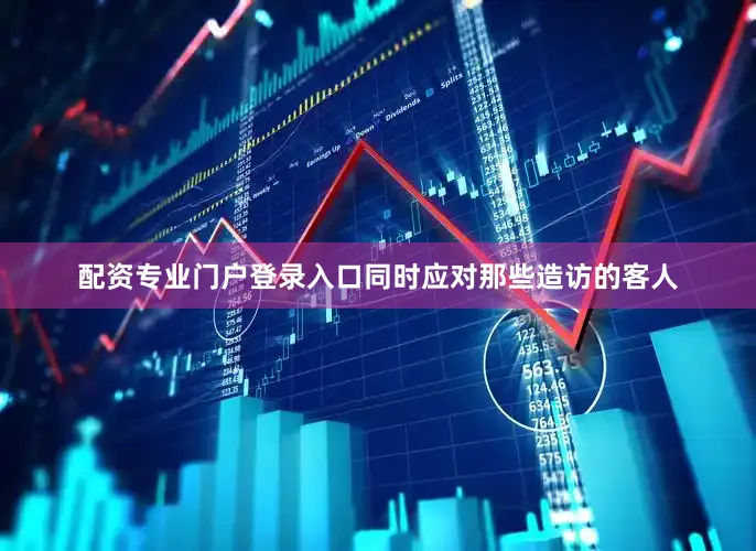 配资专业门户登录入口同时应对那些造访的客人
