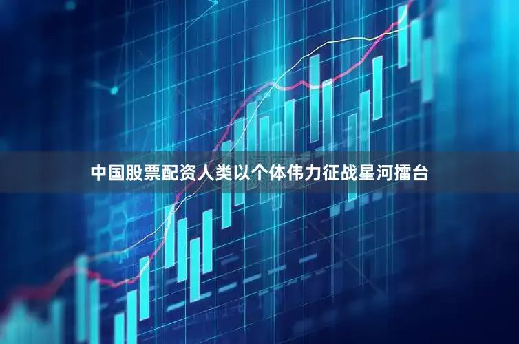 中国股票配资人类以个体伟力征战星河擂台