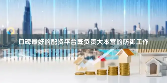 口碑最好的配资平台既负责大本营的防御工作