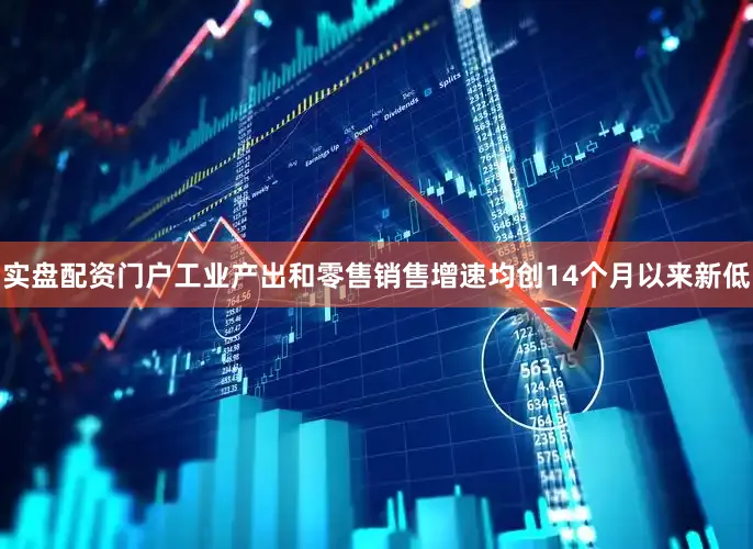 实盘配资门户工业产出和零售销售增速均创14个月以来新低
